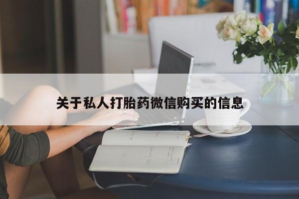 流产药叫什么名购买流程关于私人打胎药微信购买的信息