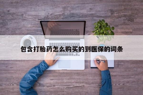 流产药叫什么名购买流程包含打胎药怎么购买的到医保的词条