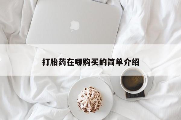 流产药叫什么名购买流程打胎药在哪购买的简单介绍