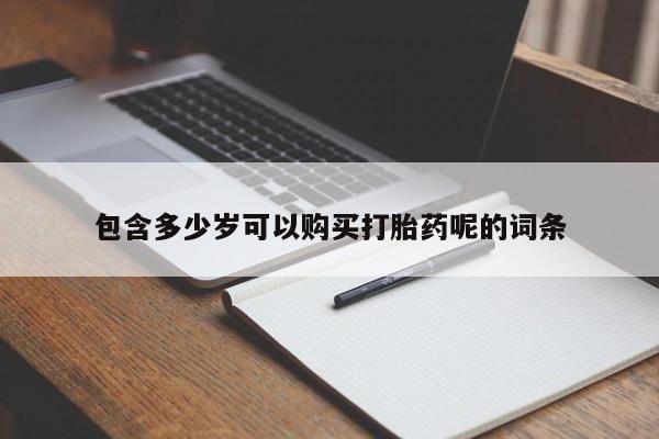 流产药叫什么名购买流程包含多少岁可以购买打胎药呢的词条