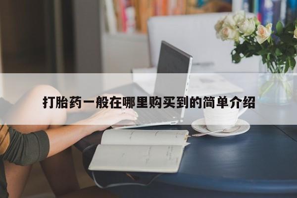 流产药叫什么名购买流程打胎药一般在哪里购买到的简单介绍