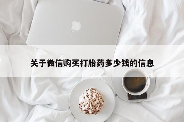 流产药叫什么名购买流程关于微信购买打胎药多少钱的信息