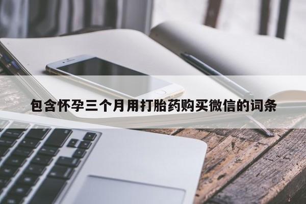 流产药叫什么名购买流程包含怀孕三个月用打胎药购买微信的词条