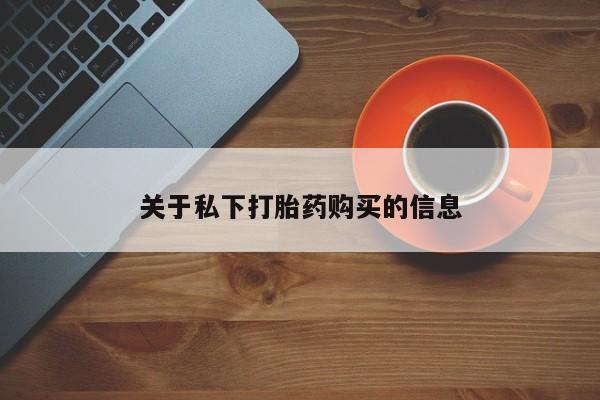 流产药叫什么名购买流程关于私下打胎药购买的信息