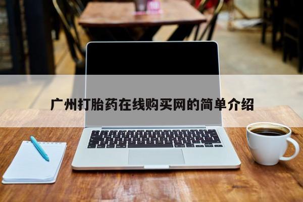 流产药叫什么名购买流程广州打胎药在线购买网的简单介绍