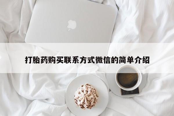流产药叫什么名购买流程打胎药购买联系方式微信的简单介绍
