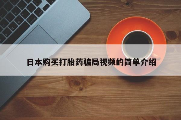 流产药叫什么名购买流程日本购买打胎药骗局视频的简单介绍