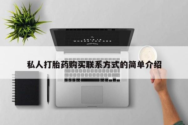 流产药叫什么名购买流程私人打胎药购买联系方式的简单介绍