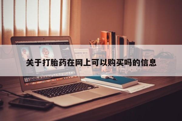 流产药叫什么名购买流程关于打胎药在网上可以购买吗的信息