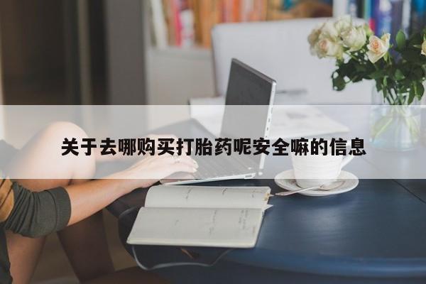 流产药叫什么名购买流程关于去哪购买打胎药呢安全嘛的信息
