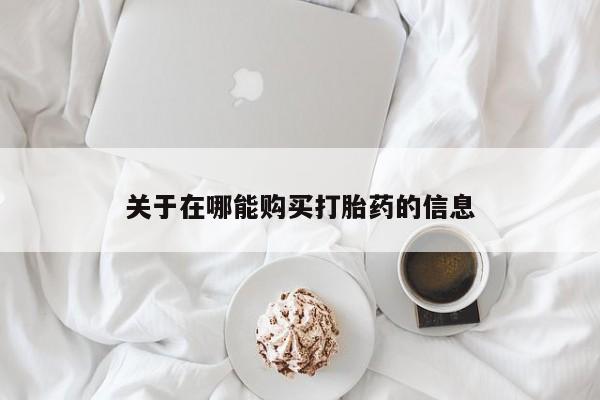 流产药叫什么名购买流程关于在哪能购买打胎药的信息