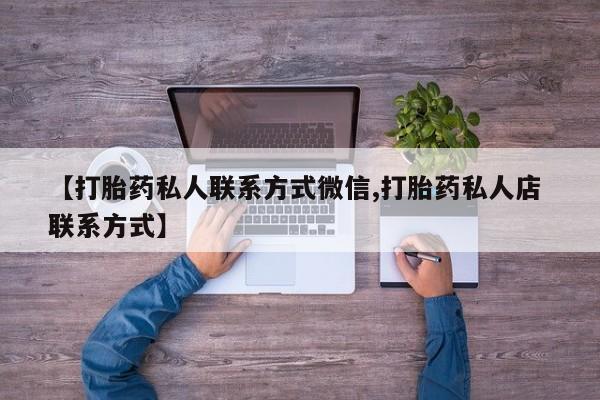 流产药叫什么名购买流程【打胎药私人联系方式微信,打胎药私人店 联系方式】