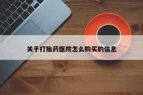 流产药叫什么名购买流程关于打胎药医院怎么购买的信息