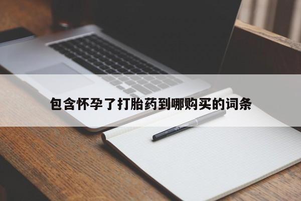 流产药叫什么名购买流程包含怀孕了打胎药到哪购买的词条