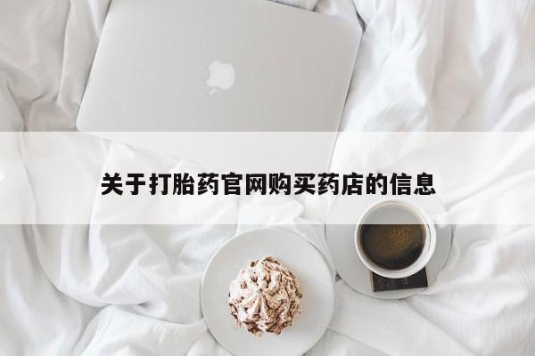 流产药叫什么名购买流程关于打胎药官网购买药店的信息
