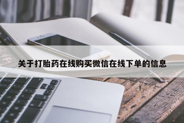 流产药叫什么名购买流程关于打胎药在线购买微信在线下单的信息