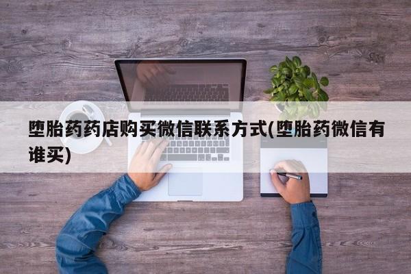 流产药叫什么名购买流程堕胎药药店购买微信联系方式(堕胎药微信有谁买)