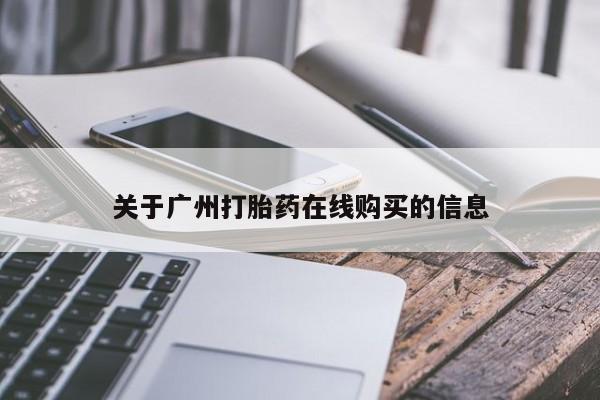 流产药叫什么名购买流程关于广州打胎药在线购买的信息
