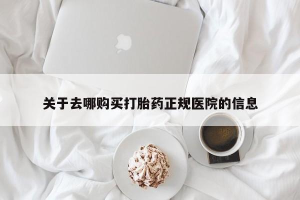 流产药叫什么名购买流程关于去哪购买打胎药正规医院的信息