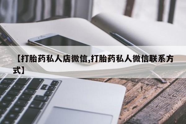 流产药叫什么名购买流程【打胎药私人店微信,打胎药私人微信联系方式】