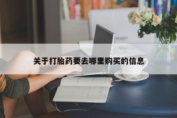 流产药叫什么名购买流程关于打胎药要去哪里购买的信息
