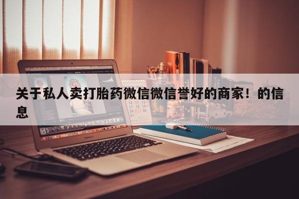 流产药叫什么名购买流程关于私人卖打胎药微信微信誉好的商家！的信息