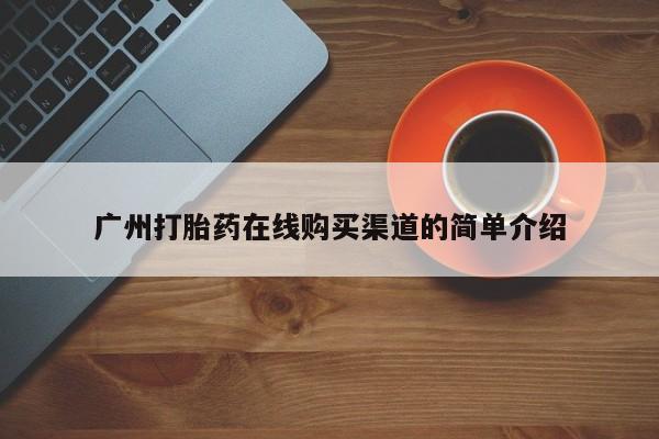 流产药叫什么名购买流程广州打胎药在线购买渠道的简单介绍