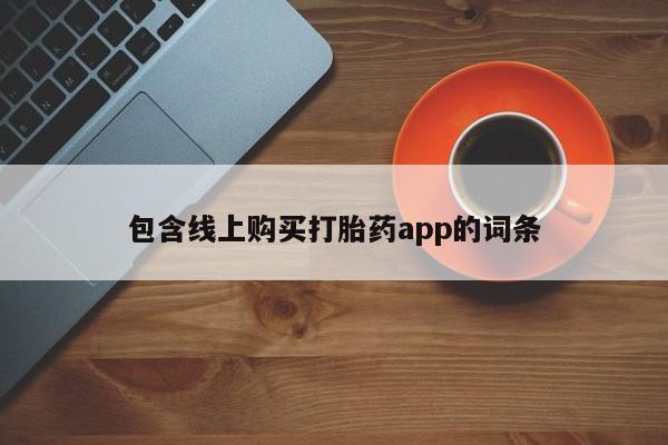流产药叫什么名购买流程包含线上购买打胎药app的词条