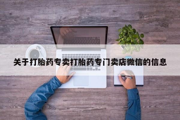 流产药叫什么名购买流程关于打胎药专卖打胎药专门卖店微信的信息