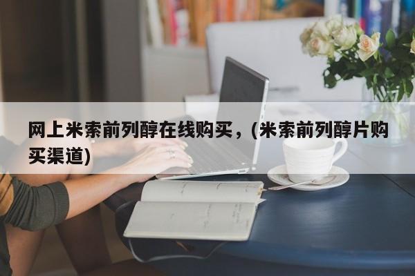 流产药叫什么名购买流程网上米索前列醇在线购买，(米索前列醇片购买渠道)