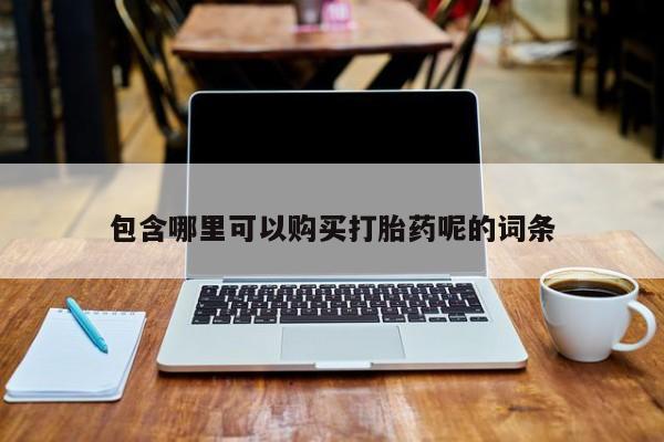 流产药叫什么名购买流程包含哪里可以购买打胎药呢的词条