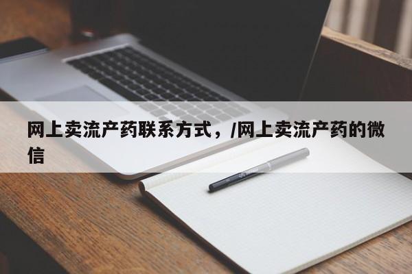 流产药叫什么名购买流程网上卖流产药联系方式，/网上卖流产药的微信
