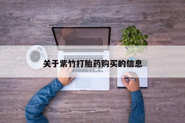 流产药叫什么名购买流程关于紫竹打胎药购买的信息