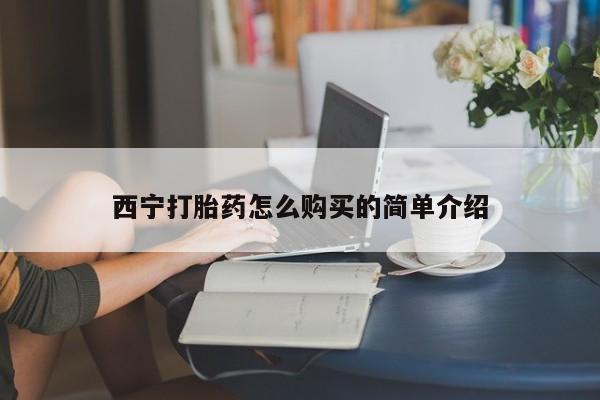 流产药叫什么名购买流程西宁打胎药怎么购买的简单介绍